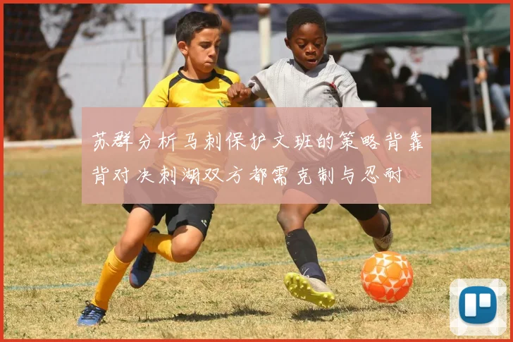 苏群分析马刺保护文班的策略背靠背对决刺湖双方都需克制与忍耐