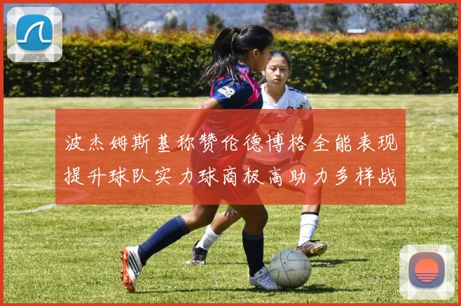 波杰姆斯基称赞伦德博格全能表现提升球队实力球商极高助力多样战术选择