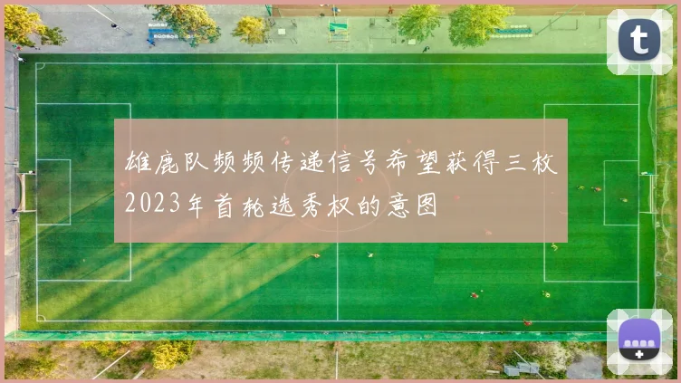 雄鹿队频频传递信号希望获得三枚2023年首轮选秀权的意图