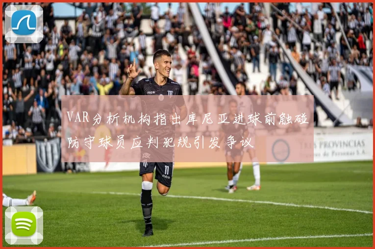 VAR分析机构指出库尼亚进球前触碰防守球员应判犯规引发争议
