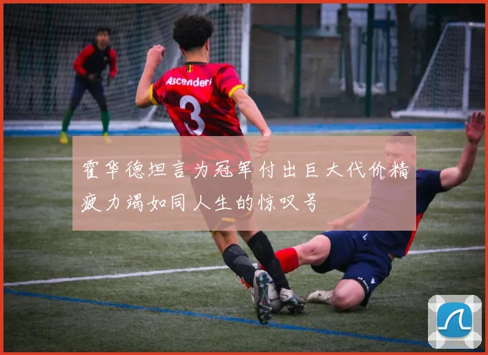 霍华德坦言为冠军付出巨大代价精疲力竭如同人生的惊叹号