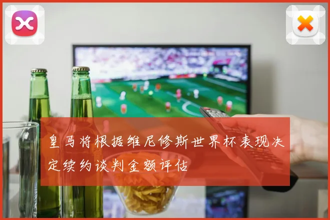 皇马将根据维尼修斯世界杯表现决定续约谈判金额评估