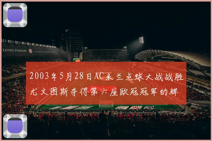 2003年5月28日AC米兰点球大战战胜尤文图斯夺得第六座欧冠冠军的辉煌时刻