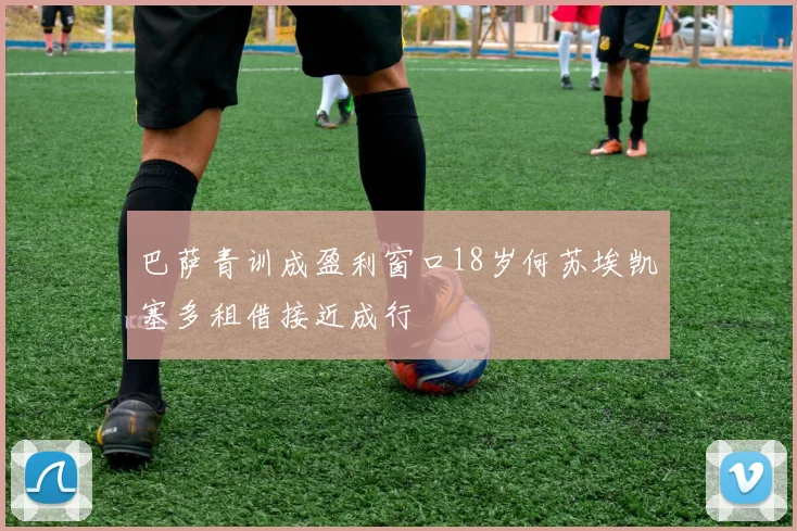 巴萨青训成盈利窗口18岁何苏埃凯塞多租借接近成行