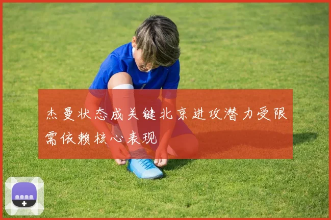 杰曼状态成关键北京进攻潜力受限需依赖核心表现