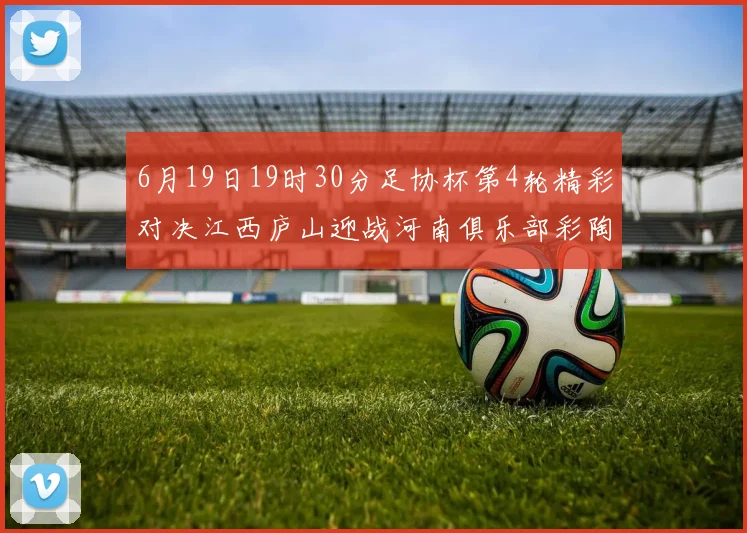 6月19日19时30分足协杯第4轮精彩对决江西庐山迎战河南俱乐部彩陶坊