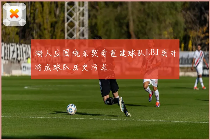 湖人应围绕东契奇重建球队LBJ离开将成球队历史污点