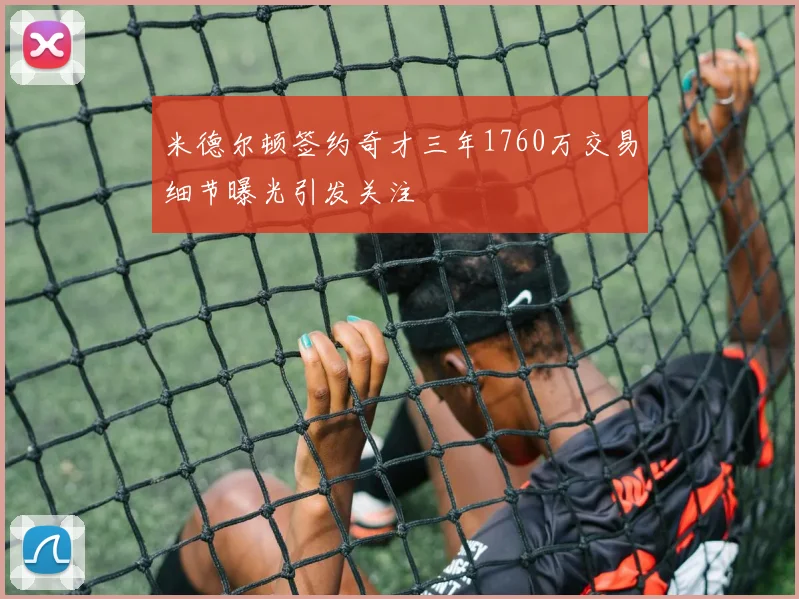 米德尔顿签约奇才三年1760万交易细节曝光引发关注