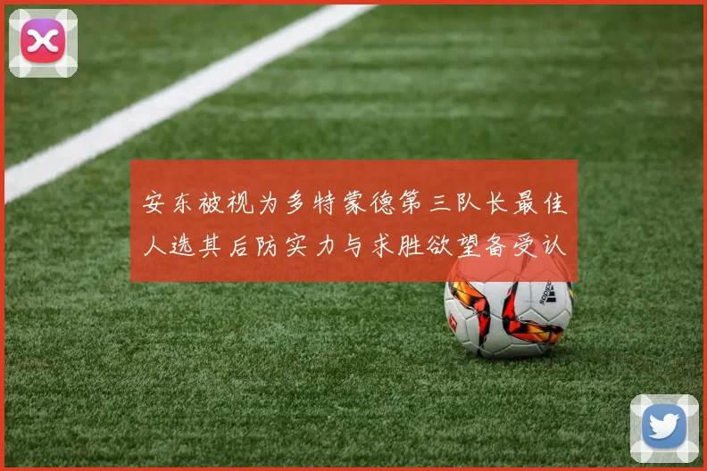 安东被视为多特蒙德第三队长最佳人选其后防实力与求胜欲望备受认可