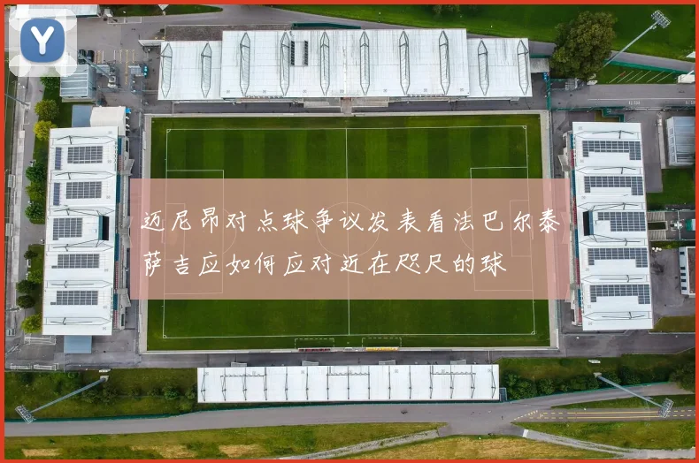 迈尼昂对点球争议发表看法巴尔泰萨吉应如何应对近在咫尺的球